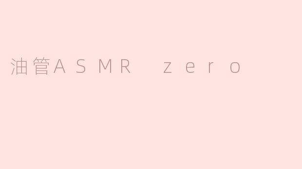 油管ASMR Zero是什么？****